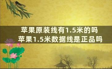 苹果原装线有1.5米的吗 苹果1.5米数据线是正品吗